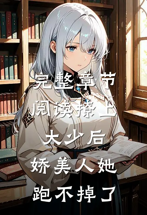 完整章节阅读撩上大少后，娇美人她跑不掉了