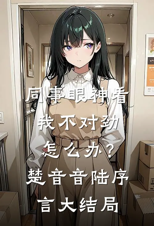 同事眼神看我不对劲，怎么办？楚音音陆序言大结局