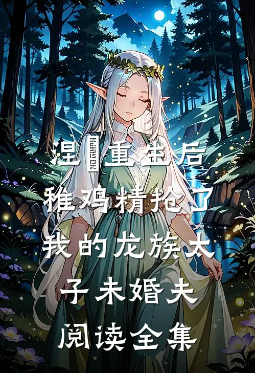 涅槃重生后，稚鸡精抢了我的龙族太子未婚夫阅读全集