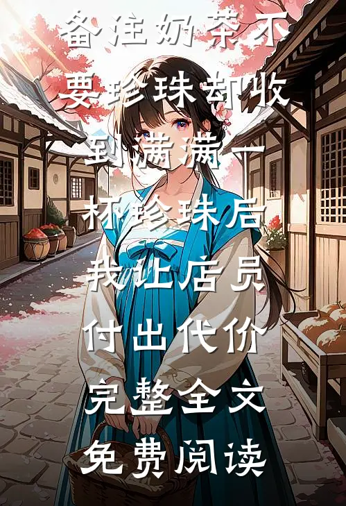 备注奶茶不要珍珠却收到满满一杯珍珠后，我让店员付出代价完整全文免费阅读