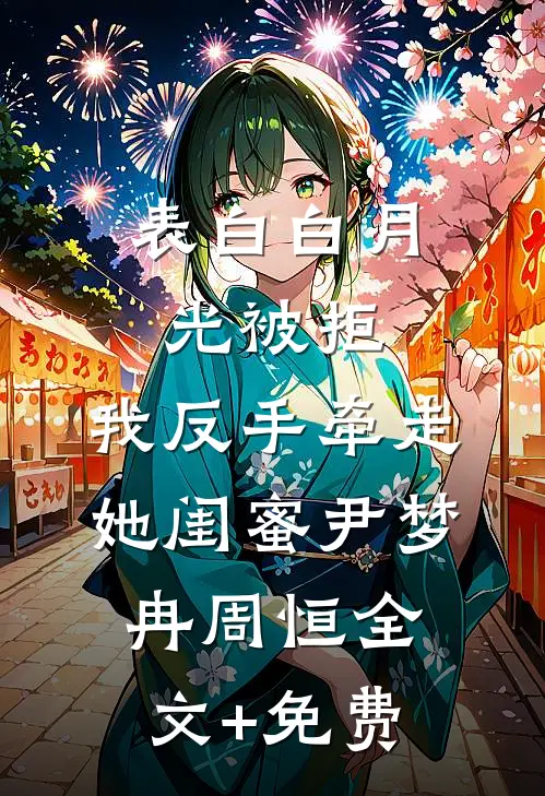 表白白月光被拒，我反手牵走她闺蜜尹梦冉周恒全文+免费