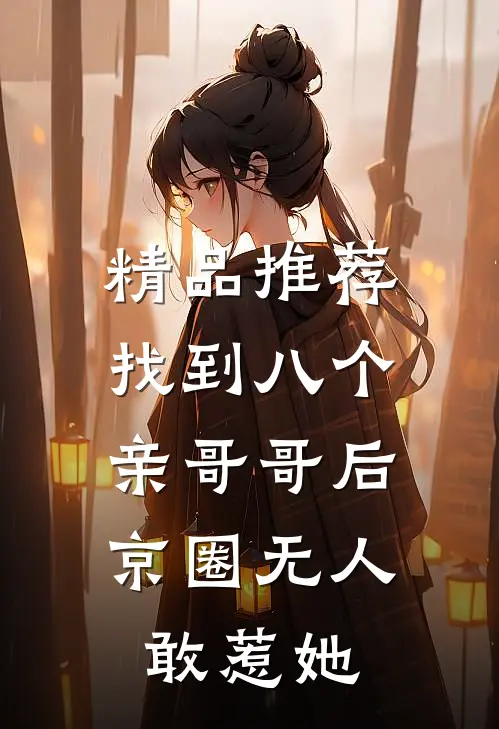 精品推荐找到八个亲哥哥后，京圈无人敢惹她
