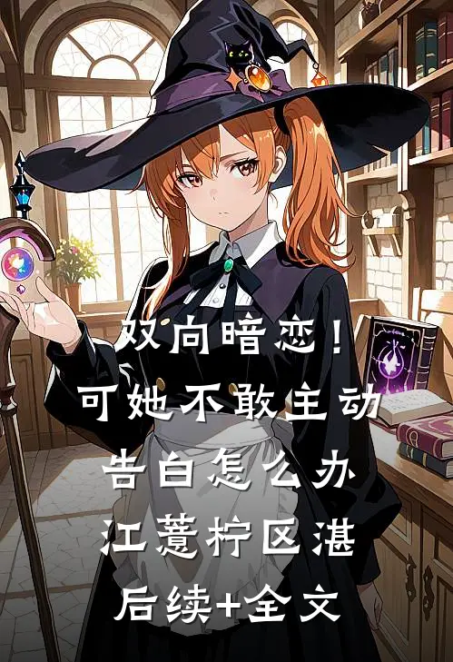 双向暗恋！可她不敢主动告白怎么办江薏柠区湛后续+全文