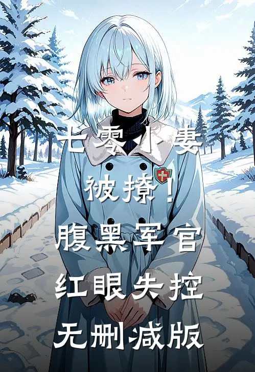 七零小妻被撩！腹黑军官红眼失控无删减版