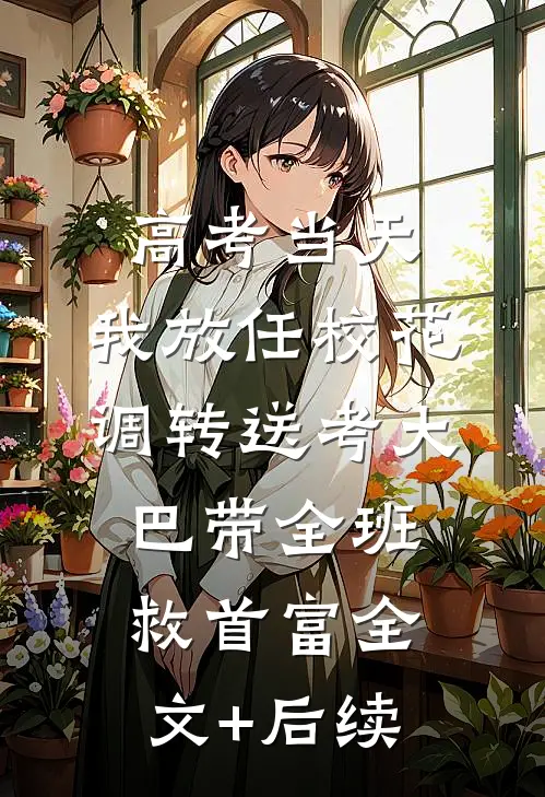 高考当天，我放任校花调转送考大巴带全班救首富全文+后续