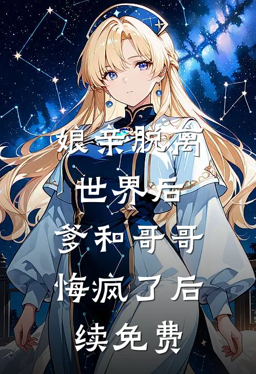娘亲脱离世界后，爹和哥哥悔疯了后续免费