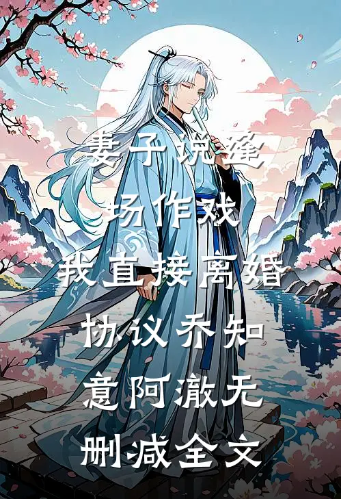 妻子说逢场作戏，我直接离婚协议乔知意阿澈无删减全文