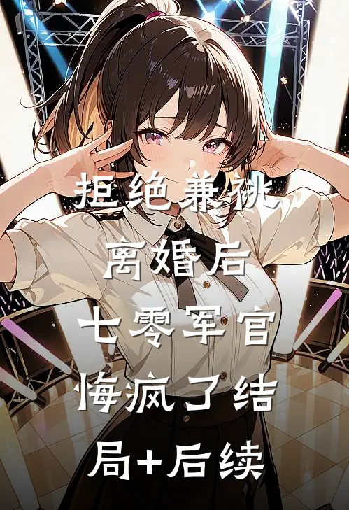拒绝兼祧离婚后，七零军官悔疯了结局+后续