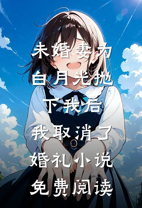 未婚妻为白月光抛下我后，我取消了婚礼小说免费阅读