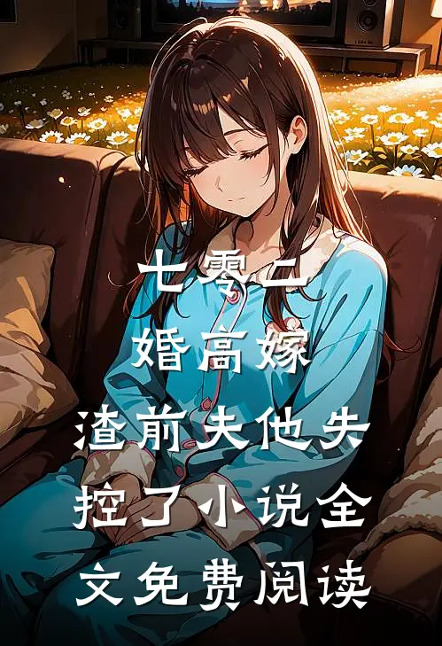 七零二婚高嫁，渣前夫他失控了小说全文免费阅读