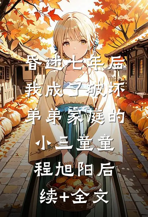 昏迷七年后，我成了破坏弟弟家庭的小三童童程旭阳后续+全文