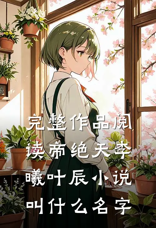 完整作品阅读帝绝天李曦叶辰小说叫什么名字
