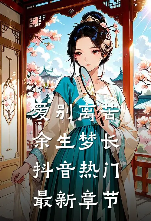 爱别离苦，余生梦长抖音热门最新章节
