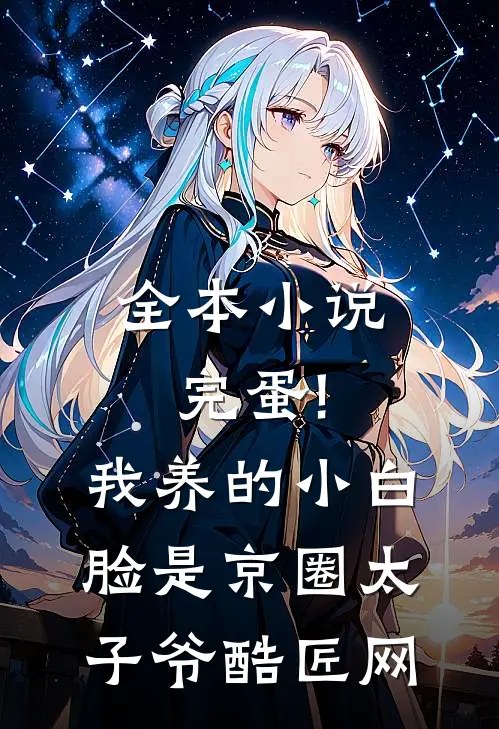 全本小说完蛋!我养的小白脸是京圈太子爷 酷匠网