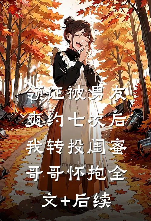 领证被男友爽约七次后，我转投闺蜜哥哥怀抱全文+后续