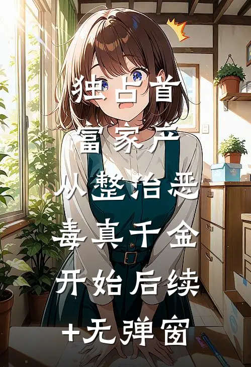 独占首富家产，从整治恶毒真千金开始后续+无弹窗