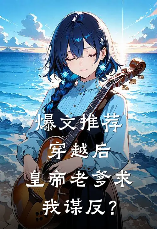 爆文推荐穿越后，皇帝老爹求我谋反？
