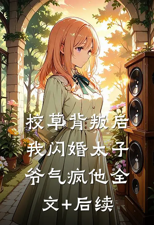 校草背叛后，我闪婚太子爷气疯他全文+后续