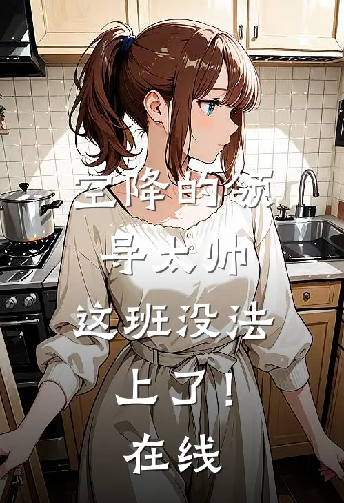 空降的领导太帅，这班没法上了！在线
