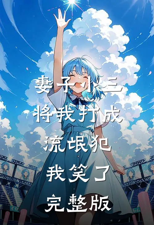 妻子小三将我打成流氓犯，我笑了完整版