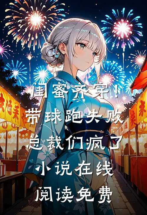 闺蜜齐穿！带球跑失败总裁们疯了小说在线阅读免费