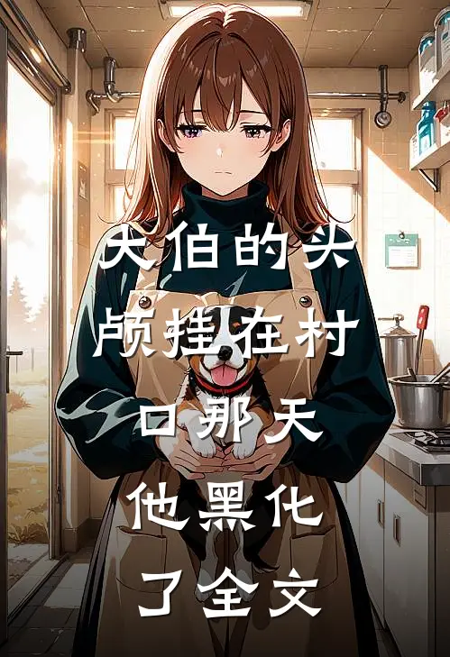 大伯的头颅挂在村口那天，他黑化了全文