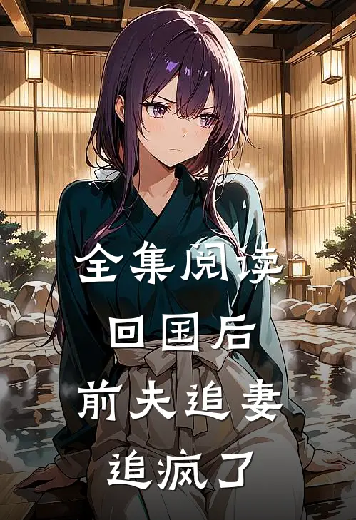 全集阅读回国后，前夫追妻追疯了