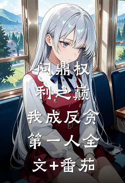 问鼎权利之巅，我成反贪第一人全文+番茄