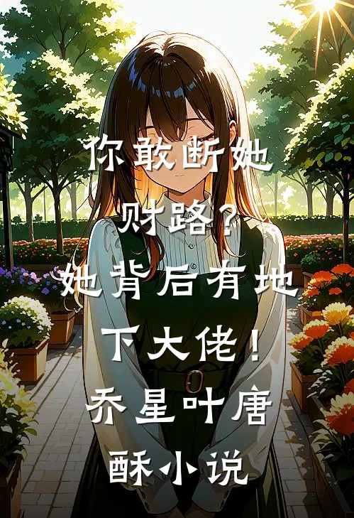 你敢断她财路？她背后有地下大佬！乔星叶唐酥小说