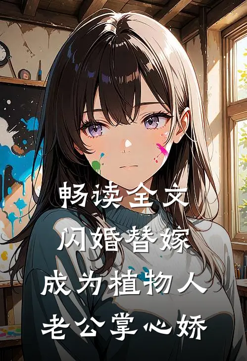 畅读全文闪婚替嫁，成为植物人老公掌心娇