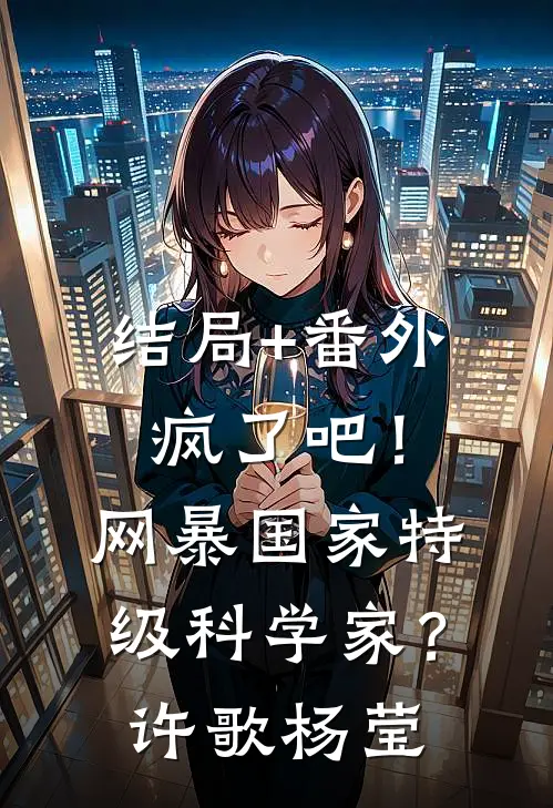 结局+番外疯了吧！网暴国家特级科学家？许歌杨莹