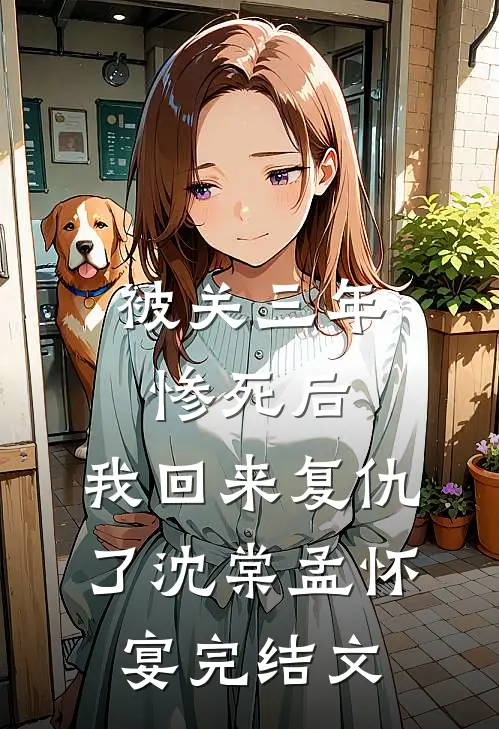 被关三年惨死后，我回来复仇了沈棠孟怀宴完结文