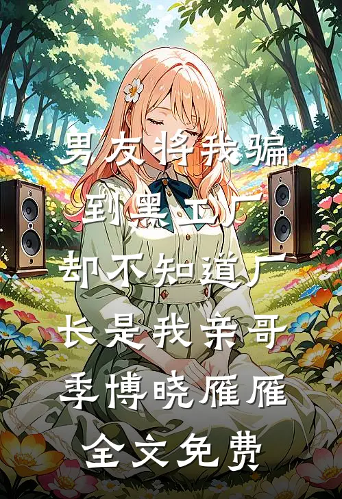 男友将我骗到黑工厂，却不知道厂长是我亲哥季博晓雁雁全文免费