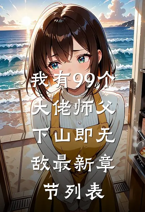 我有99个大佬师父，下山即无敌最新章节列表