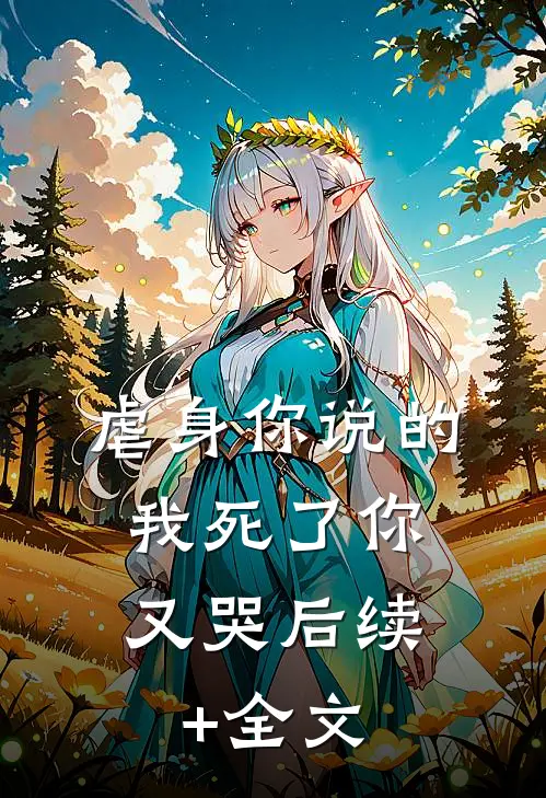 虐身你说的，我死了你又哭后续+全文