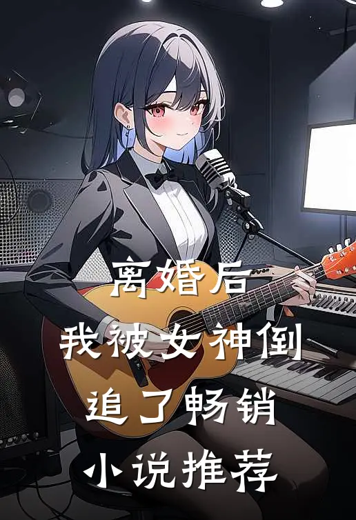 离婚后，我被女神倒追了畅销小说推荐