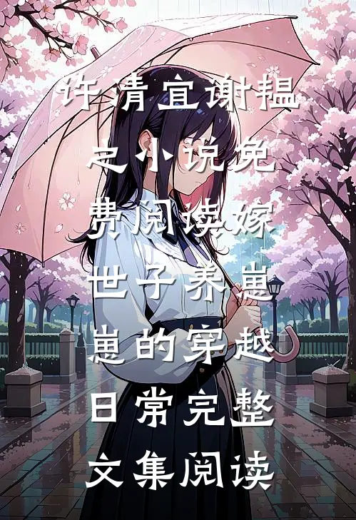 许清宜谢韫之小说免费阅读嫁世子养崽崽的穿越日常完整文集阅读