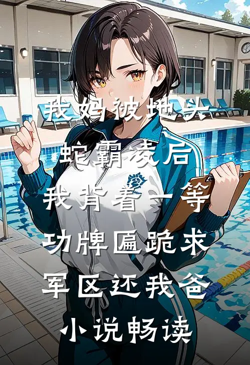 我妈被地头蛇霸凌后，我背着一等功牌匾跪求军区还我爸小说畅读