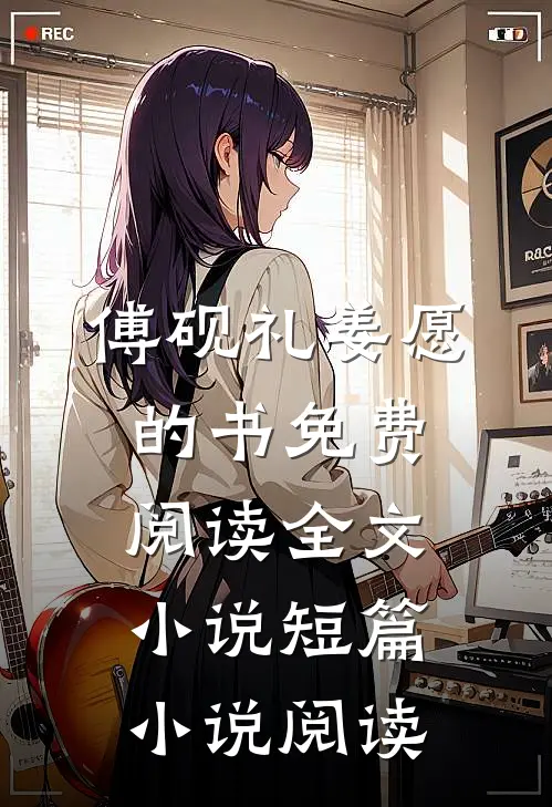 傅砚礼姜愿的书免费阅读全文小说短篇小说阅读
