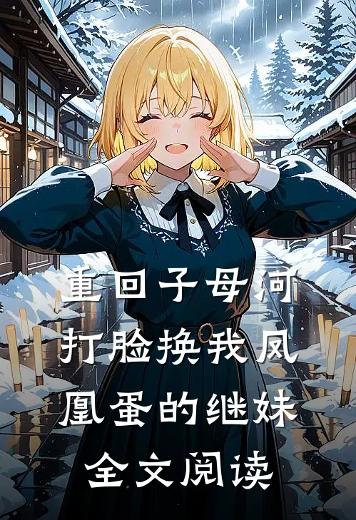 重回子母河，打脸换我凤凰蛋的继妹全文阅读