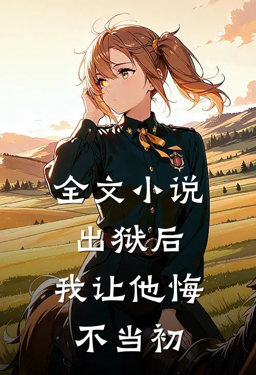 全文小说出狱后，我让他悔不当初