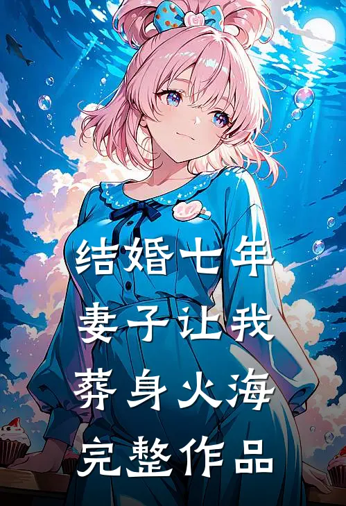 结婚七年，妻子让我葬身火海完整作品