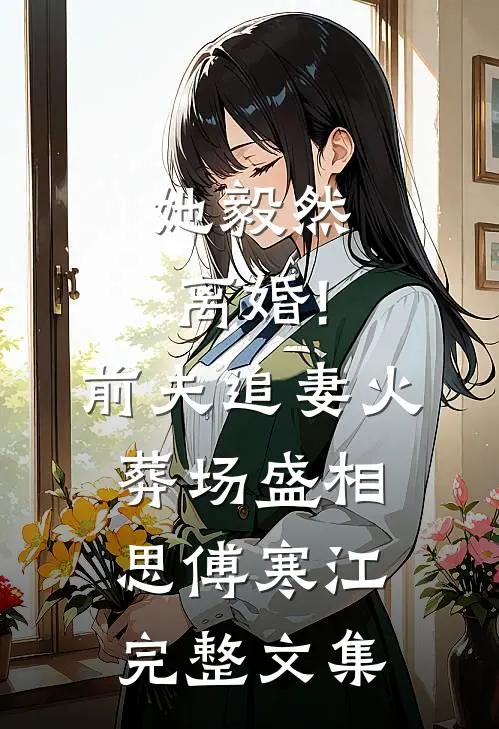 她毅然离婚!前夫追妻火葬场盛相思傅寒江完整文集