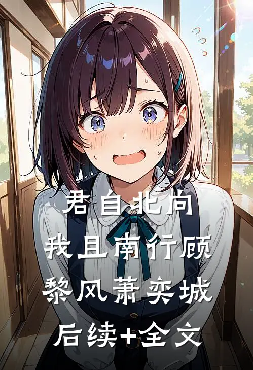 君自北向,我且南行顾黎风萧奕城后续+全文