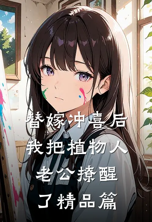 替嫁冲喜后，我把植物人老公撩醒了精品篇