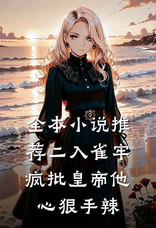 全本小说推荐二入雀牢：疯批皇帝他心狠手辣