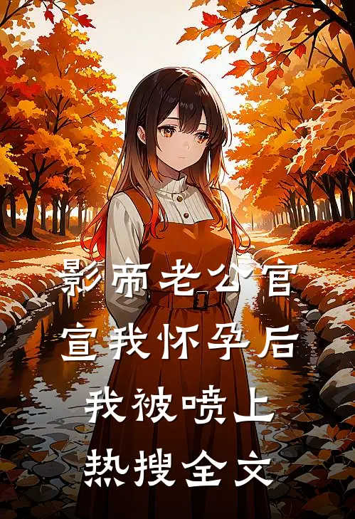 影帝老公官宣我怀孕后，我被喷上热搜全文