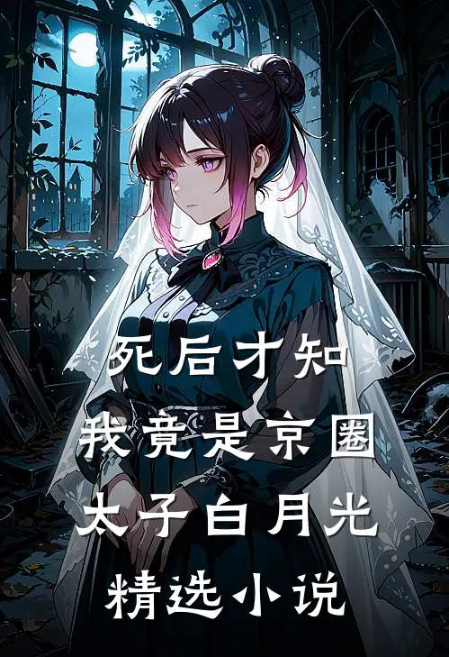死后才知，我竟是京圈太子白月光精选小说