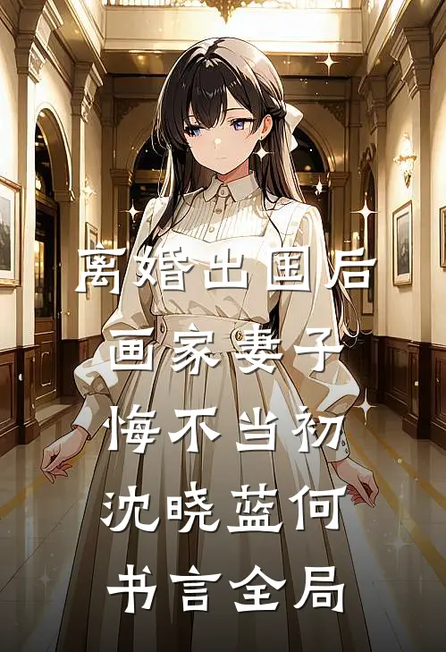 离婚出国后，画家妻子悔不当初沈晓蓝何书言全局