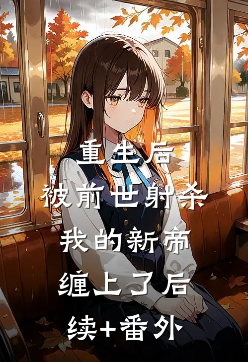 重生后，被前世射杀我的新帝缠上了后续+番外